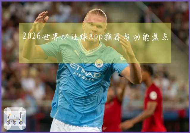 2026世界杯让球App推荐与功能盘点