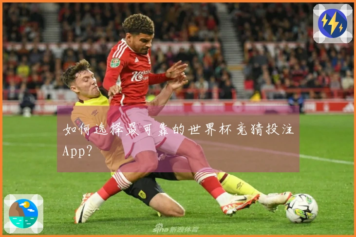 如何选择最可靠的世界杯竞猜投注App？