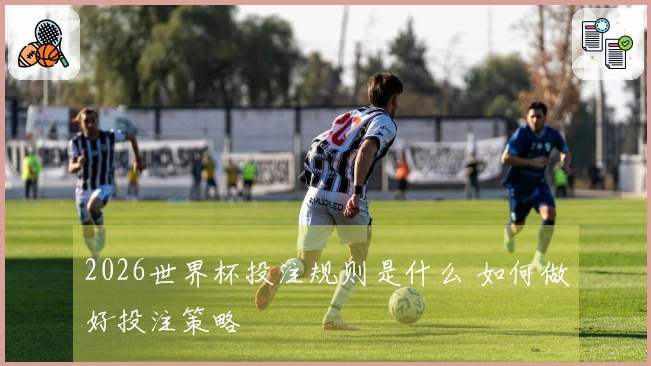 2026世界杯投注规则是什么 如何做好投注策略