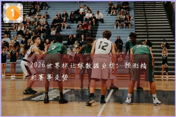 2026世界杯让球数据分析：预测精彩赛事走势