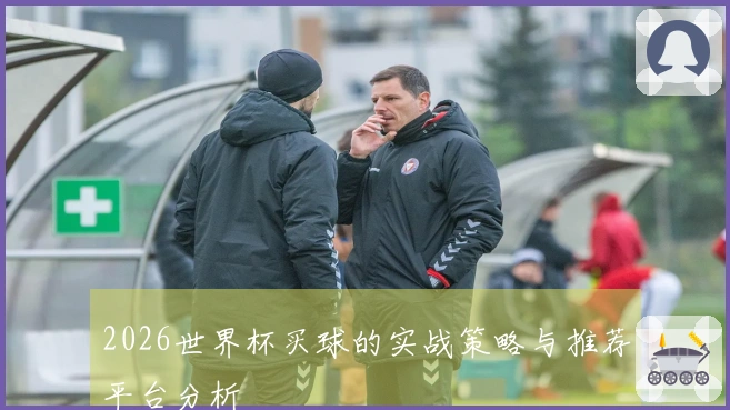 2026世界杯买球的实战策略与推荐平台分析
