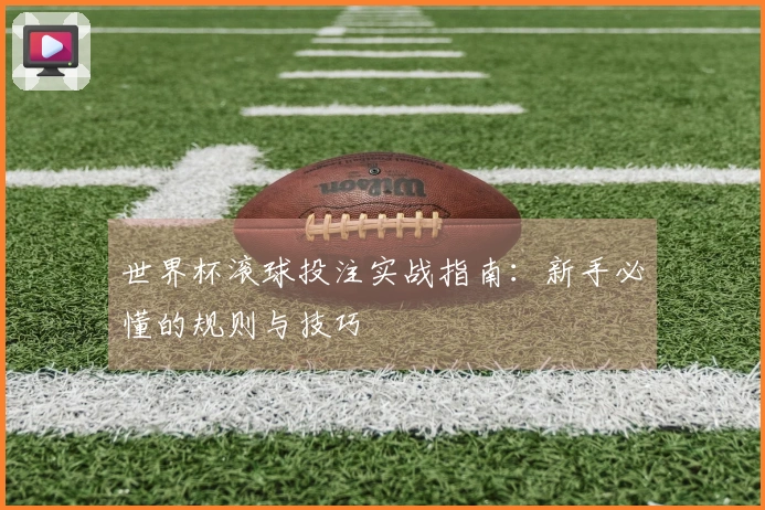 世界杯滚球投注实战指南：新手必懂的规则与技巧