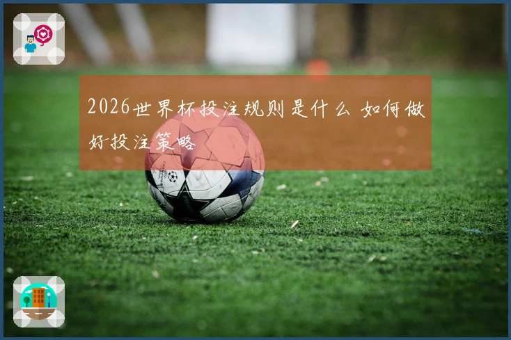 2026世界杯投注规则是什么 如何做好投注策略