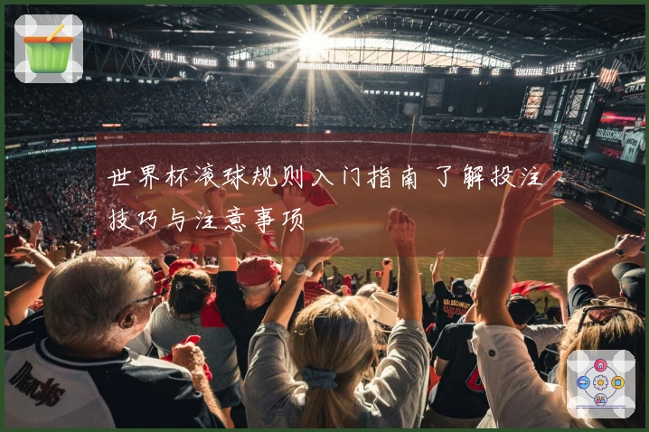 世界杯滚球规则入门指南 了解投注技巧与注意事项