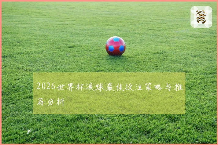 2026世界杯滚球最佳投注策略与推荐分析