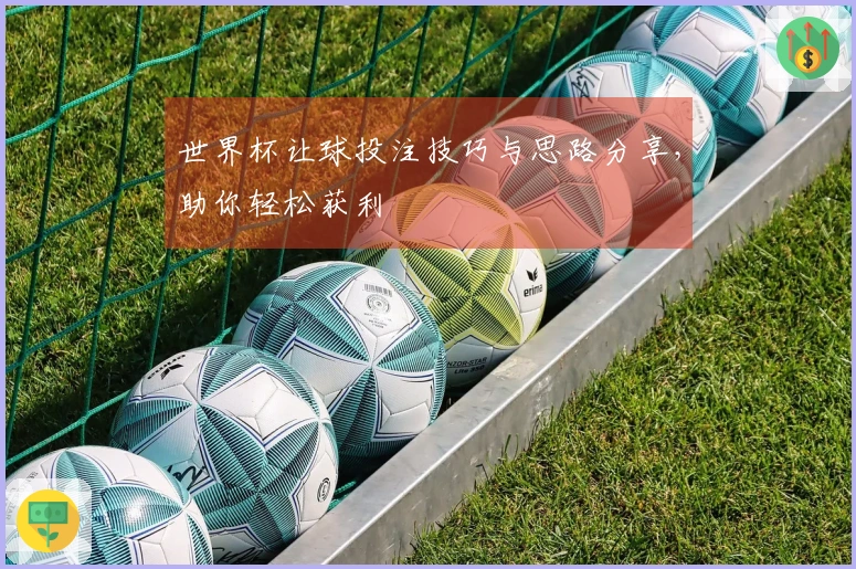 世界杯让球投注技巧与思路分享，助你轻松获利